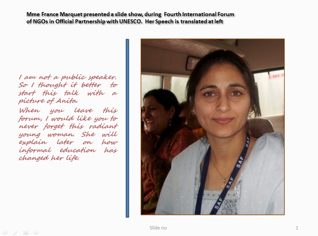 I am not a public speaker. So I thought it better  to start this talk with a picture of Anita. When you leave this forum, I would like you to never forget this radiant young woman. She will explain later on how informal education has changed her life.